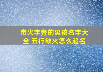 带火字旁的男孩名字大全 五行缺火怎么起名